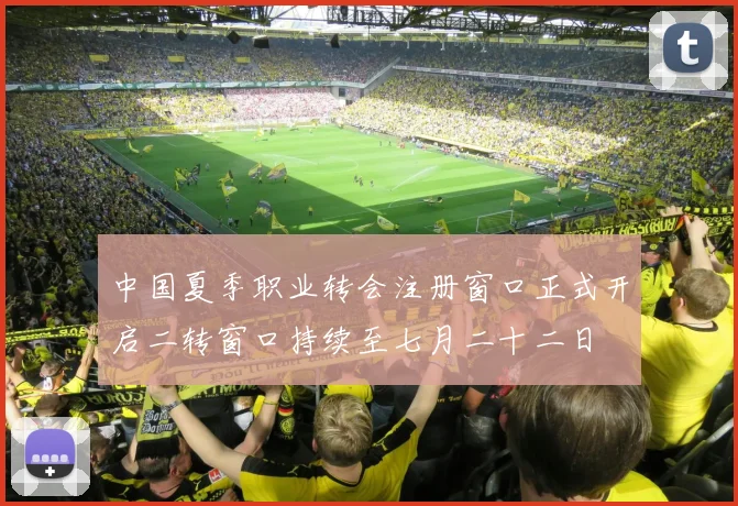 中国夏季职业转会注册窗口正式开启二转窗口持续至七月二十二日