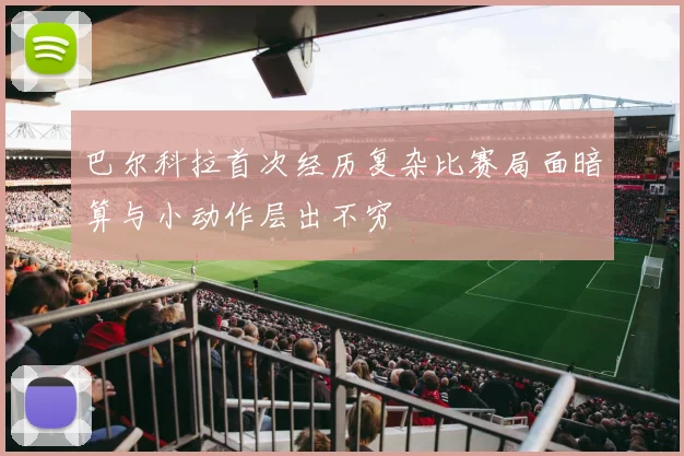 巴尔科拉首次经历复杂比赛局面暗算与小动作层出不穷