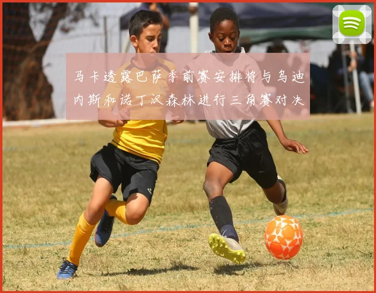 马卡透露巴萨季前赛安排将与乌迪内斯和诺丁汉森林进行三角赛对决