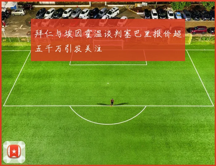 拜仁与埃因霍温谈判塞巴里报价超五千万引发关注