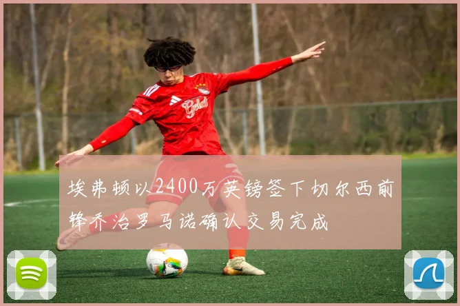 埃弗顿以2400万英镑签下切尔西前锋乔治罗马诺确认交易完成